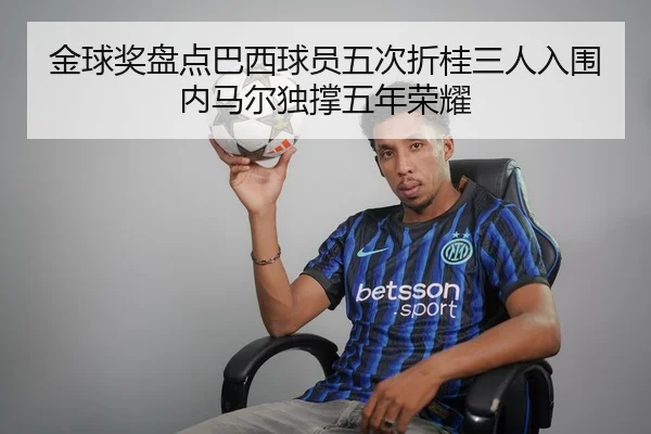 金球奖盘点巴西球员五次折桂三人入围内马尔独撑五年荣耀